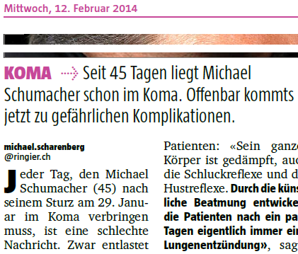 Seit 45 Tagen liegt Michael Schumacher schon im Koma. [...] Jeder Tag, den Michael Schumacher (45) nach
    seinem Sturz am 29. Januar im Koma verbringen muss, ist eine schlechte Nachricht.